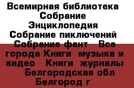 Всемирная библиотека. Собрание. Энциклопедия. Собрание пиключений. Собрание фант - Все города Книги, музыка и видео » Книги, журналы   . Белгородская обл.,Белгород г.